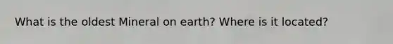 What is the oldest Mineral on earth? Where is it located?