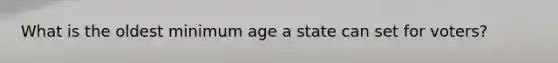 What is the oldest minimum age a state can set for voters?