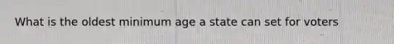 What is the oldest minimum age a state can set for voters