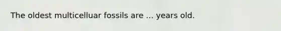 The oldest multicelluar fossils are ... years old.