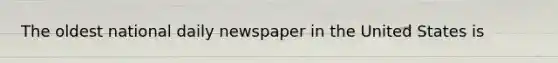 The oldest national daily newspaper in the United States is