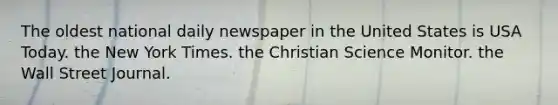 The oldest national daily newspaper in the United States is USA Today. the New York Times. the Christian Science Monitor. the Wall Street Journal.