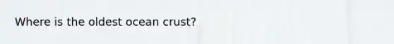Where is the oldest ocean crust?