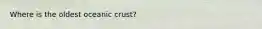 Where is the oldest oceanic crust?