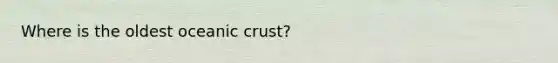 Where is the oldest oceanic crust?