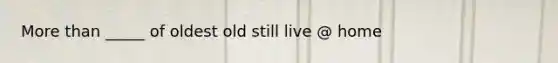 More than _____ of oldest old still live @ home