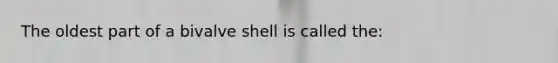 The oldest part of a bivalve shell is called the: