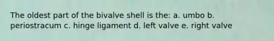 The oldest part of the bivalve shell is the: a. umbo b. periostracum c. hinge ligament d. left valve e. right valve