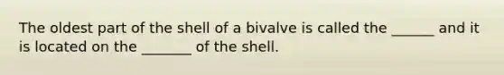 The oldest part of the shell of a bivalve is called the ______ and it is located on the _______ of the shell.