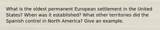 What is the oldest permanent European settlement in the United States? When was it established? What other territories did the Spanish control in North America? Give an example.