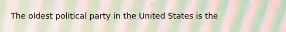 The oldest political party in the United States is the