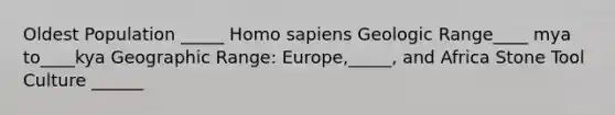 Oldest Population _____ Homo sapiens Geologic Range____ mya to____kya Geographic Range: Europe,_____, and Africa Stone Tool Culture ______