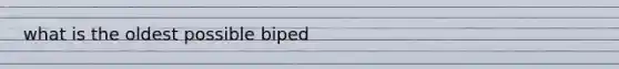 what is the oldest possible biped