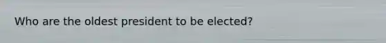 Who are the oldest president to be elected?