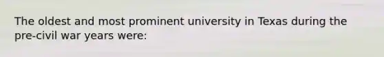 The oldest and most prominent university in Texas during the pre-civil war years were: