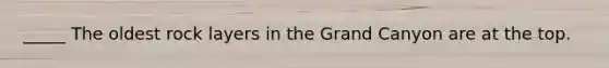 _____ The oldest rock layers in the Grand Canyon are at the top.