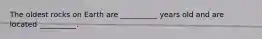The oldest rocks on Earth are __________ years old and are located __________.