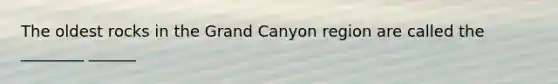 The oldest rocks in the Grand Canyon region are called the ________ ______