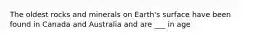 The oldest rocks and minerals on Earth's surface have been found in Canada and Australia and are ___ in age