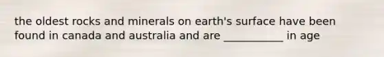 the oldest rocks and minerals on earth's surface have been found in canada and australia and are ___________ in age