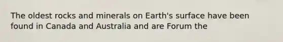 The oldest rocks and minerals on Earth's surface have been found in Canada and Australia and are Forum the