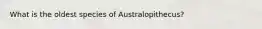 What is the oldest species of Australopithecus?