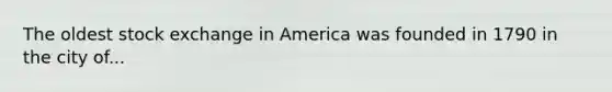 The oldest stock exchange in America was founded in 1790 in the city of...