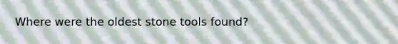 Where were the oldest stone tools found?