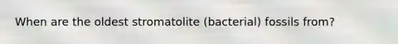 When are the oldest stromatolite (bacterial) fossils from?