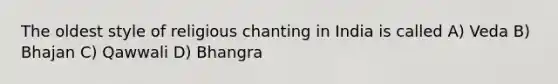 The oldest style of religious chanting in India is called A) Veda B) Bhajan C) Qawwali D) Bhangra