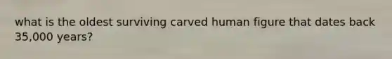 what is the oldest surviving carved human figure that dates back 35,000 years?
