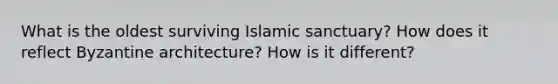 What is the oldest surviving Islamic sanctuary? How does it reflect Byzantine architecture? How is it different?