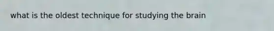 what is the oldest technique for studying the brain