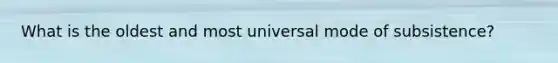 What is the oldest and most universal mode of subsistence?
