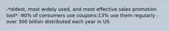 -*oldest, most widely used, and most effective sales promotion tool* -90% of consumers use coupons;13% use them regularly -over 300 billion distributed each year in US