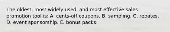 The oldest, most widely used, and most effective sales promotion tool is: A. cents-off coupons. B. sampling. C. rebates. D. event sponsorship. E. bonus packs