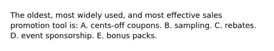 The oldest, most widely used, and most effective sales promotion tool is: A. cents-off coupons. B. sampling. C. rebates. D. event sponsorship. E. bonus packs.