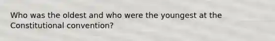 Who was the oldest and who were the youngest at the Constitutional convention?