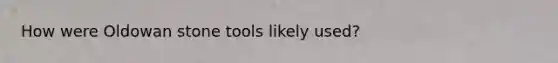How were Oldowan stone tools likely used?