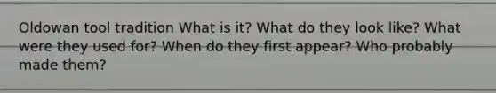 Oldowan tool tradition What is it? What do they look like? What were they used for? When do they first appear? Who probably made them?