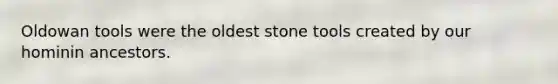 Oldowan tools were the oldest stone tools created by our hominin ancestors.