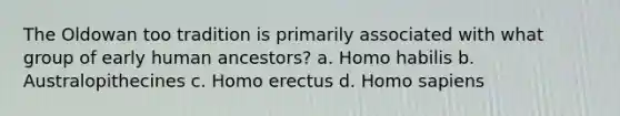 The Oldowan too tradition is primarily associated with what group of early human ancestors? a. <a href='https://www.questionai.com/knowledge/kG3hgw3hYa-homo-habilis' class='anchor-knowledge'>homo habilis</a> b. Australopithecines c. <a href='https://www.questionai.com/knowledge/kI1ONx7LAC-homo-erectus' class='anchor-knowledge'>homo erectus</a> d. <a href='https://www.questionai.com/knowledge/k9aqcXDhxN-homo-sapiens' class='anchor-knowledge'>homo sapiens</a>