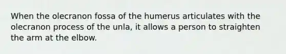 When the olecranon fossa of the humerus articulates with the olecranon process of the unla, it allows a person to straighten the arm at the elbow.