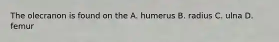 The olecranon is found on the A. humerus B. radius C. ulna D. femur