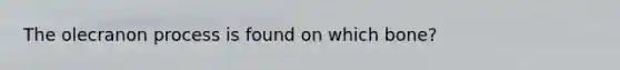 The olecranon process is found on which bone?