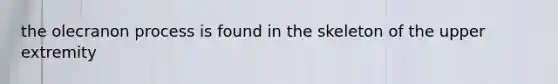 the olecranon process is found in the skeleton of the upper extremity