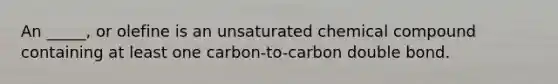 An _____, or olefine is an unsaturated chemical compound containing at least one carbon-to-carbon double bond.