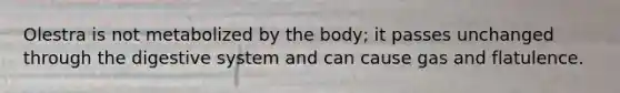 Olestra is not metabolized by the body; it passes unchanged through the digestive system and can cause gas and flatulence.