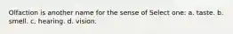 Olfaction is another name for the sense of Select one: a. taste. b. smell. c. hearing. d. vision.