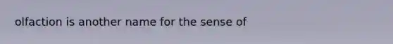 olfaction is another name for the sense of